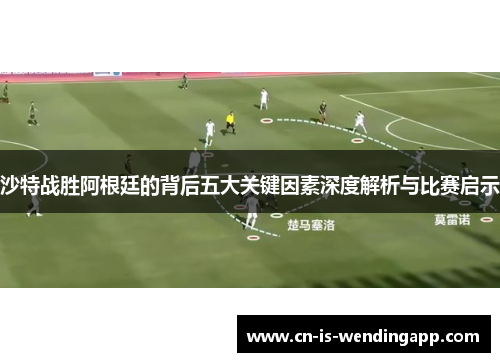 沙特战胜阿根廷的背后五大关键因素深度解析与比赛启示