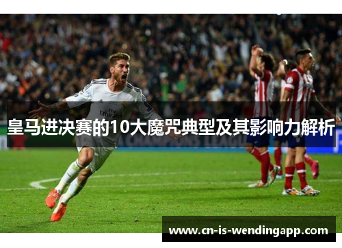皇马进决赛的10大魔咒典型及其影响力解析