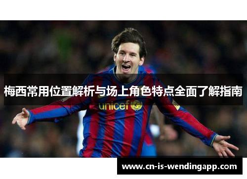梅西常用位置解析与场上角色特点全面了解指南