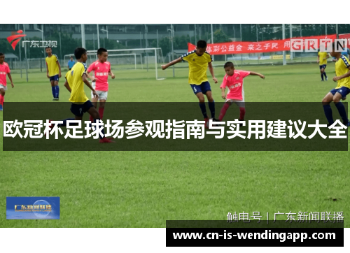 欧冠杯足球场参观指南与实用建议大全