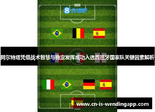 阿尔特塔凭借战术智慧与稳定发挥成功入选西班牙国家队关键因素解析