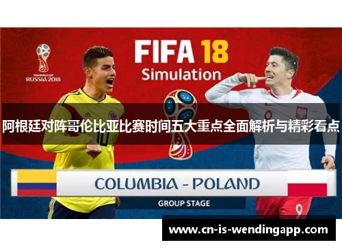 阿根廷对阵哥伦比亚比赛时间五大重点全面解析与精彩看点