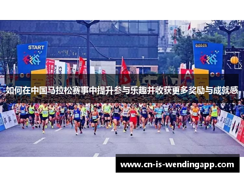 如何在中国马拉松赛事中提升参与乐趣并收获更多奖励与成就感