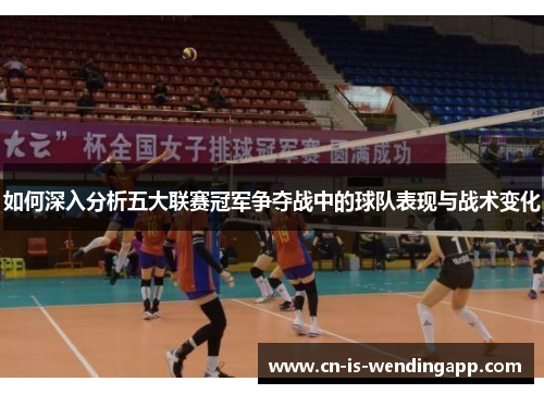 如何深入分析五大联赛冠军争夺战中的球队表现与战术变化