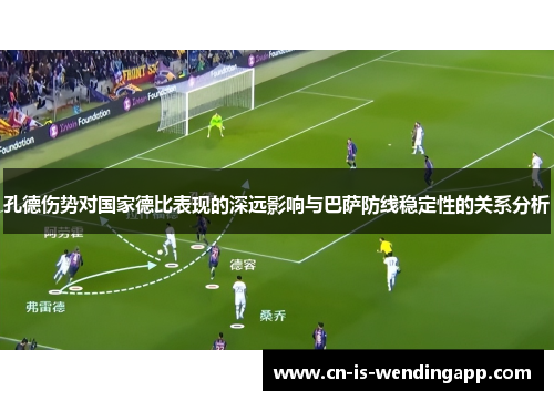 孔德伤势对国家德比表现的深远影响与巴萨防线稳定性的关系分析