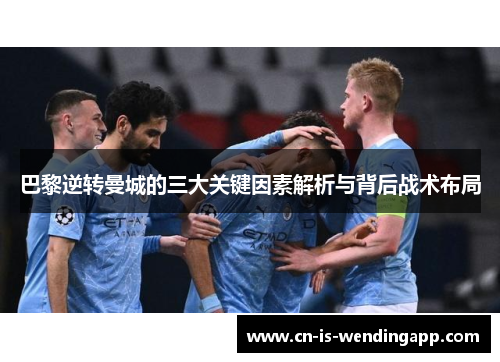 巴黎逆转曼城的三大关键因素解析与背后战术布局 巴黎逆转曼城的三大关键因素解析与背后战术布局