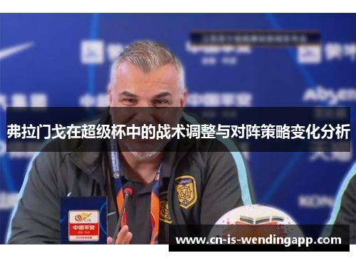 弗拉门戈在超级杯中的战术调整与对阵策略变化分析 弗拉门戈在超级杯中的战术调整与对阵策略变化分析