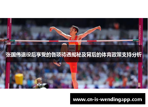 张国伟退役后享受的各项待遇揭秘及背后的体育政策支持分析 张国伟退役后享受的各项待遇揭秘及背后的体育政策支持分析