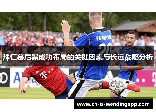 拜仁慕尼黑成功布局的关键因素与长远战略分析 拜仁慕尼黑成功布局的关键因素与长远战略分析