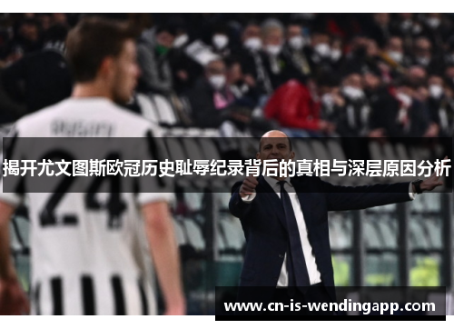 揭开尤文图斯欧冠历史耻辱纪录背后的真相与深层原因分析 揭开尤文图斯欧冠历史耻辱纪录背后的真相与深层原因分析