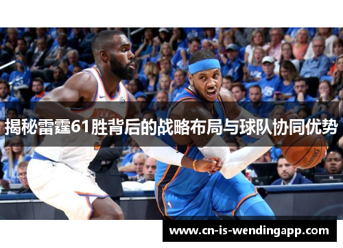 揭秘雷霆61胜背后的战略布局与球队协同优势 揭秘雷霆61胜背后的战略布局与球队协同优势