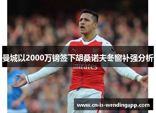曼城以2000万镑签下胡桑诺夫冬窗补强分析 曼城以2000万镑签下胡桑诺夫冬窗补强分析