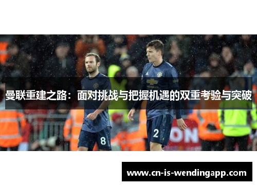 曼联重建之路：面对挑战与把握机遇的双重考验与突破