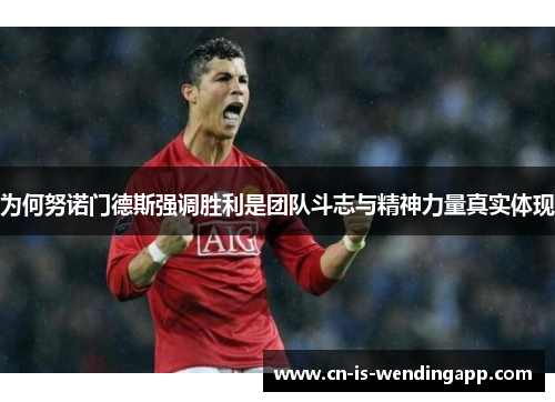 为何努诺门德斯强调胜利是团队斗志与精神力量真实体现 为何努诺门德斯强调胜利是团队斗志与精神力量真实体现