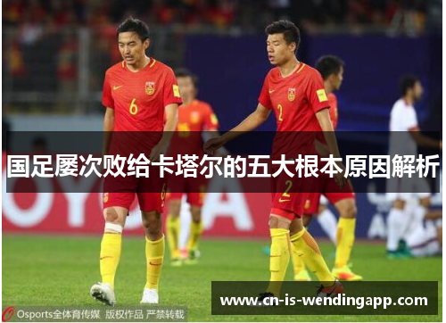 国足屡次败给卡塔尔的五大根本原因解析 国足屡次败给卡塔尔的五大根本原因解析
