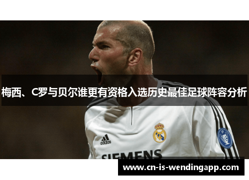 梅西、C罗与贝尔谁更有资格入选历史最佳足球阵容分析 梅西、C罗与贝尔谁更有资格入选历史最佳足球阵容分析