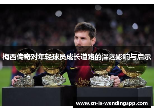 梅西传奇对年轻球员成长道路的深远影响与启示