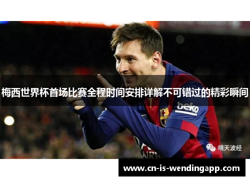 梅西世界杯首场比赛全程时间安排详解不可错过的精彩瞬间 梅西世界杯首场比赛全程时间安排详解不可错过的精彩瞬间