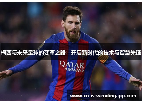 梅西与未来足球的变革之路：开启新时代的技术与智慧先锋