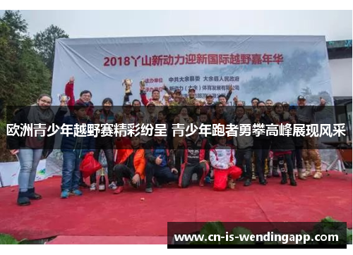 欧洲青少年越野赛精彩纷呈 青少年跑者勇攀高峰展现风采 欧洲青少年越野赛精彩纷呈 青少年跑者勇攀高峰展现风采