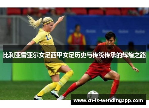 比利亚雷亚尔女足西甲女足历史与传统传承的辉煌之路