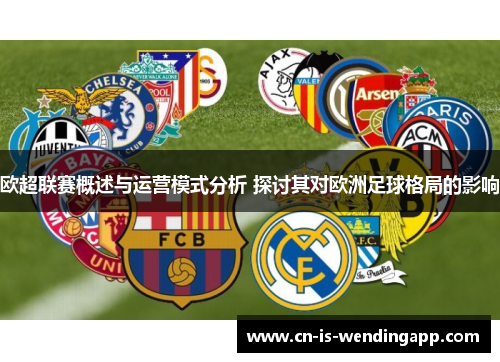 欧超联赛概述与运营模式分析 探讨其对欧洲足球格局的影响
