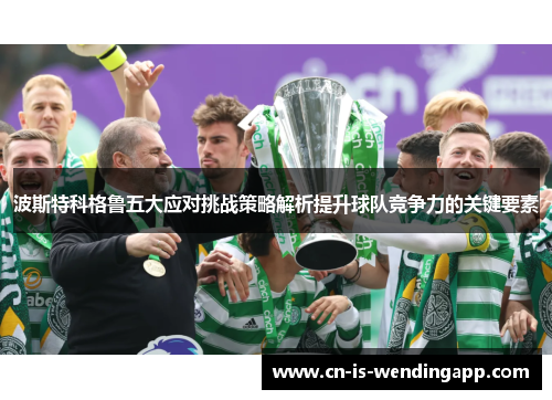 波斯特科格鲁五大应对挑战策略解析提升球队竞争力的关键要素