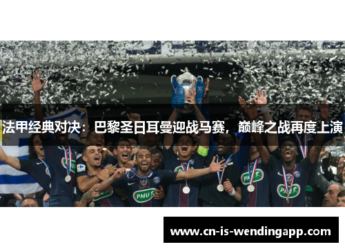 法甲经典对决：巴黎圣日耳曼迎战马赛，巅峰之战再度上演