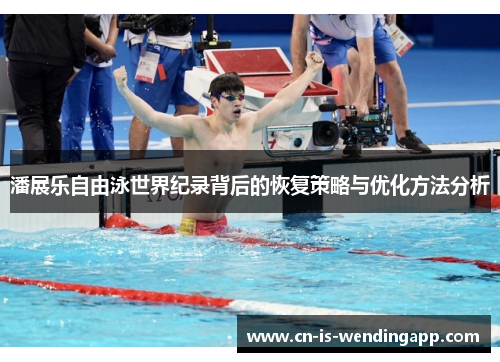 潘展乐自由泳世界纪录背后的恢复策略与优化方法分析