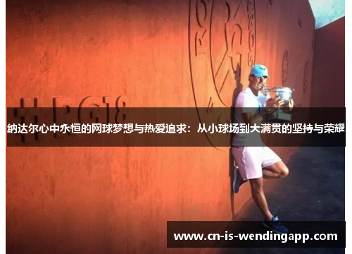 纳达尔心中永恒的网球梦想与热爱追求：从小球场到大满贯的坚持与荣耀