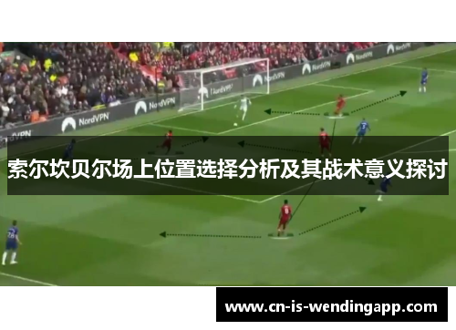 索尔坎贝尔场上位置选择分析及其战术意义探讨