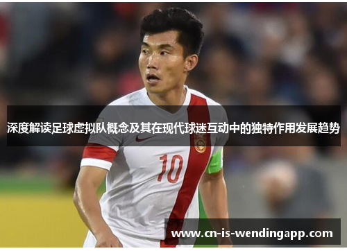 深度解读足球虚拟队概念及其在现代球迷互动中的独特作用发展趋势