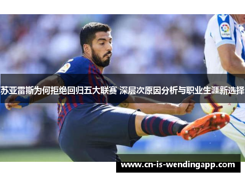 苏亚雷斯为何拒绝回归五大联赛 深层次原因分析与职业生涯新选择