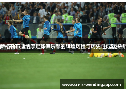 萨格勒布迪纳摩足球俱乐部的辉煌历程与历史性成就探析