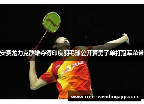 安赛龙力克群雄夺得印度羽毛球公开赛男子单打冠军荣誉