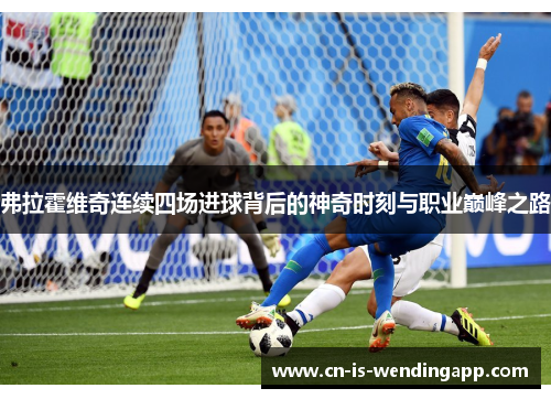 弗拉霍维奇连续四场进球背后的神奇时刻与职业巅峰之路