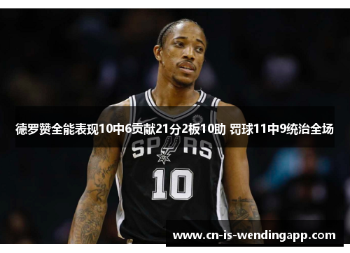德罗赞全能表现10中6贡献21分2板10助 罚球11中9统治全场