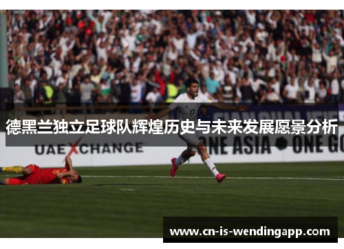 德黑兰独立足球队辉煌历史与未来发展愿景分析