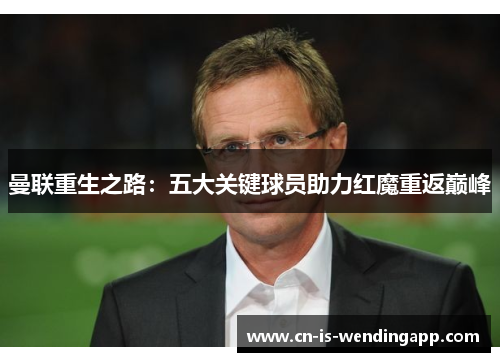 曼联重生之路：五大关键球员助力红魔重返巅峰