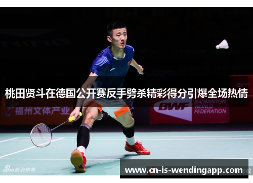 桃田贤斗在德国公开赛反手劈杀精彩得分引爆全场热情