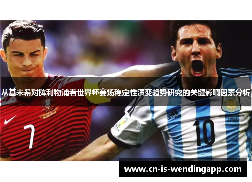 从基米希对阵利物浦看世界杯赛场稳定性演变趋势研究的关键影响因素分析 从基米希对阵利物浦看世界杯赛场稳定性演变趋势研究的关键影响因素分析