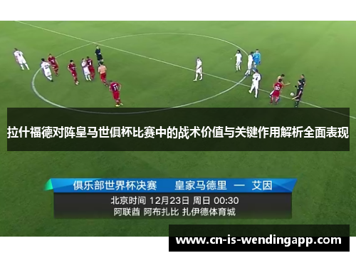 拉什福德对阵皇马世俱杯比赛中的战术价值与关键作用解析全面表现