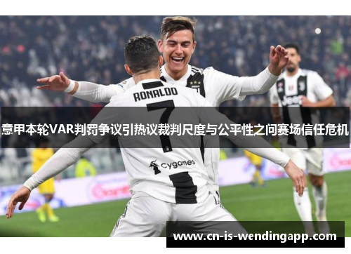 意甲本轮VAR判罚争议引热议裁判尺度与公平性之问赛场信任危机