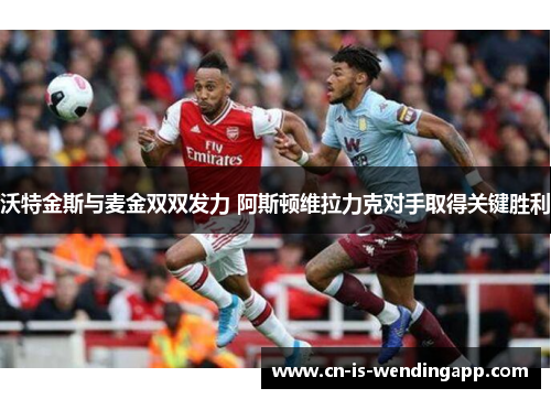 沃特金斯与麦金双双发力 阿斯顿维拉力克对手取得关键胜利