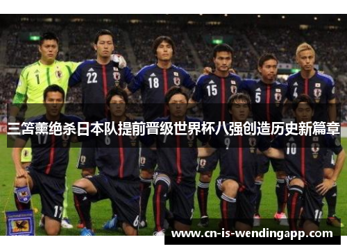 三笘薰绝杀日本队提前晋级世界杯八强创造历史新篇章