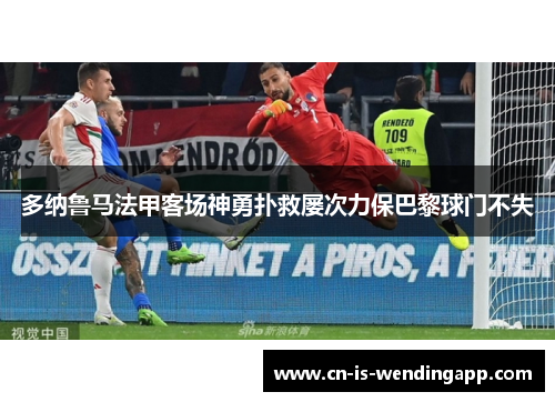 多纳鲁马法甲客场神勇扑救屡次力保巴黎球门不失 多纳鲁马法甲客场神勇扑救屡次力保巴黎球门不失