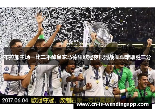 布拉加主场一比二不敌皇家马德里欧冠夜银河战舰艰难取胜三分 布拉加主场一比二不敌皇家马德里欧冠夜银河战舰艰难取胜三分