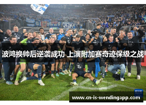 波鸿换帅后逆袭成功 上演附加赛奇迹保级之战 波鸿换帅后逆袭成功 上演附加赛奇迹保级之战