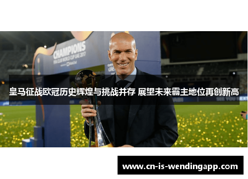 皇马征战欧冠历史辉煌与挑战并存 展望未来霸主地位再创新高