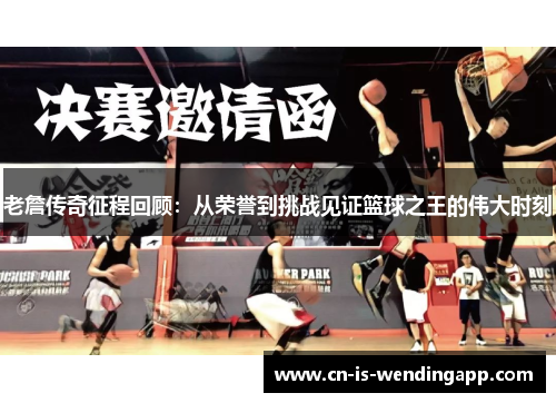 老詹传奇征程回顾:从荣誉到挑战见证篮球之王的伟大时刻 老詹传奇征程回顾:从荣誉到挑战见证篮球之王的伟大时刻
